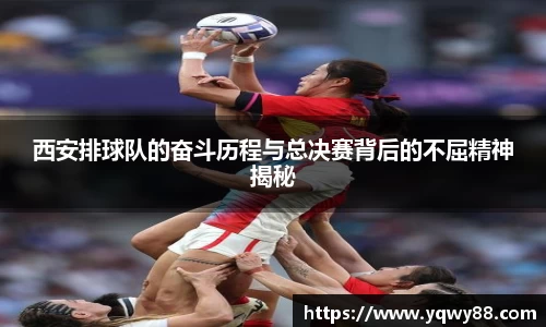 西安排球队的奋斗历程与总决赛背后的不屈精神揭秘
